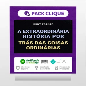 A Extraordinária História por Trás das Coisas Ordinárias - Emily Prokop
